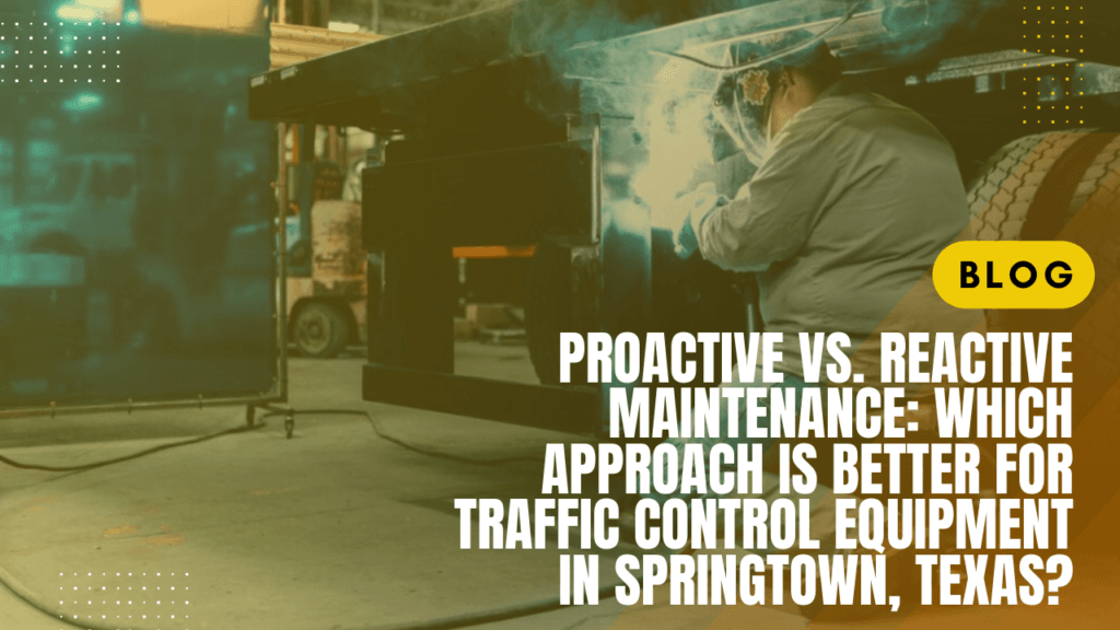 Proactive vs. Reactive Maintenance: Which Approach Is Better for Traffic Control Equipment in Springtown, Texas?